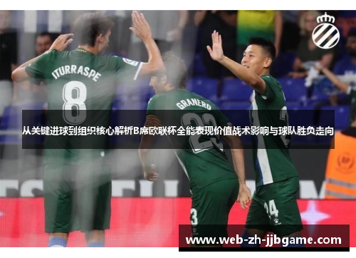 从关键进球到组织核心解析B席欧联杯全能表现价值战术影响与球队胜负走向