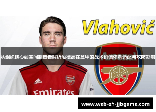 从组织核心到空间制造者解析厄德高在意甲的战术价值体系适配与攻防影响 从组织核心到空间制造者解析厄德高在意甲的战术价值体系适配与攻防影响