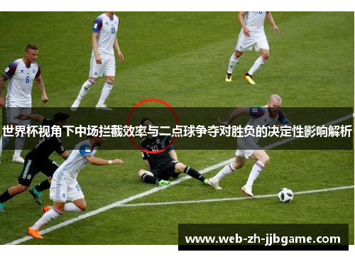 世界杯视角下中场拦截效率与二点球争夺对胜负的决定性影响解析