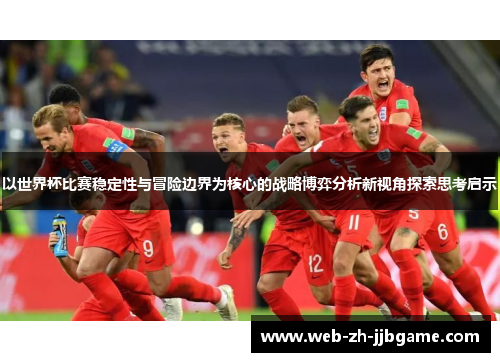 以世界杯比赛稳定性与冒险边界为核心的战略博弈分析新视角探索思考启示