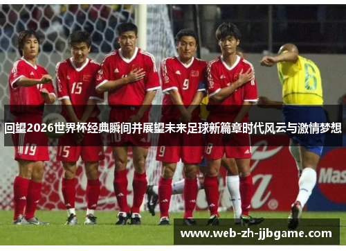 回望2026世界杯经典瞬间并展望未来足球新篇章时代风云与激情梦想 回望2026世界杯经典瞬间并展望未来足球新篇章时代风云与激情梦想