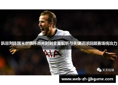 凯恩对阵国米世俱杯高光时刻全面解析与关键进球回顾赛场统治力