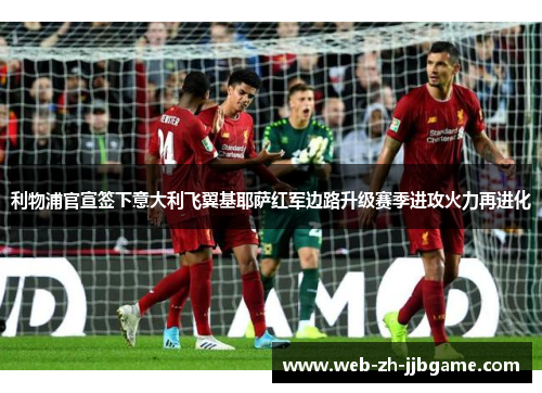 利物浦官宣签下意大利飞翼基耶萨红军边路升级赛季进攻火力再进化
