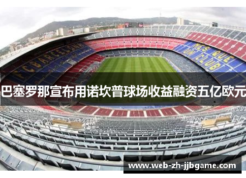巴塞罗那宣布用诺坎普球场收益融资五亿欧元
