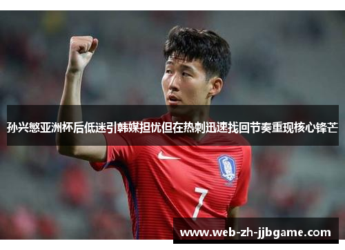 孙兴慜亚洲杯后低迷引韩媒担忧但在热刺迅速找回节奏重现核心锋芒