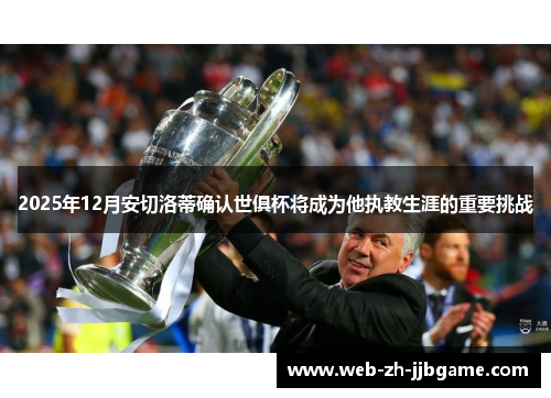 2025年12月安切洛蒂确认世俱杯将成为他执教生涯的重要挑战 2025年12月安切洛蒂确认世俱杯将成为他执教生涯的重要挑战