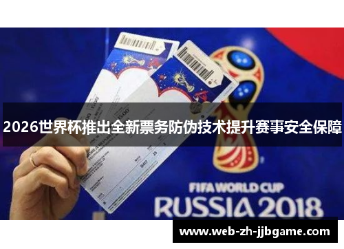 2026世界杯推出全新票务防伪技术提升赛事安全保障