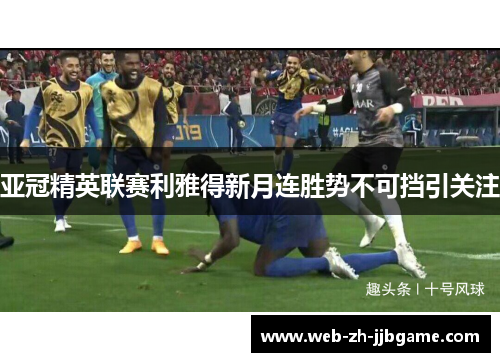 亚冠精英联赛利雅得新月连胜势不可挡引关注