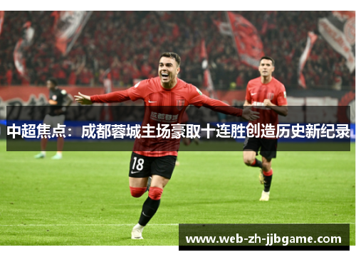 中超焦点:成都蓉城主场豪取十连胜创造历史新纪录 中超焦点:成都蓉城主场豪取十连胜创造历史新纪录