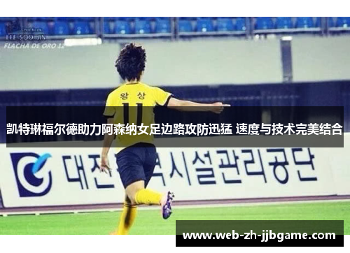 凯特琳福尔德助力阿森纳女足边路攻防迅猛 速度与技术完美结合