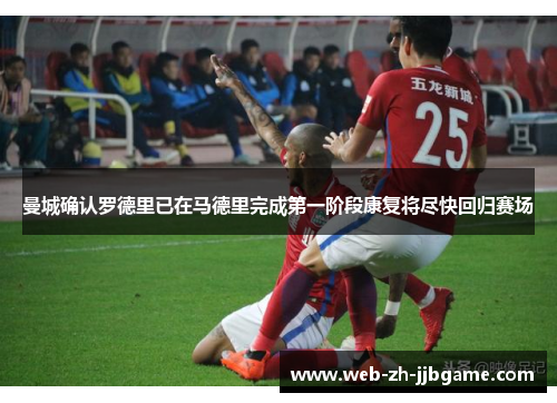 曼城确认罗德里已在马德里完成第一阶段康复将尽快回归赛场