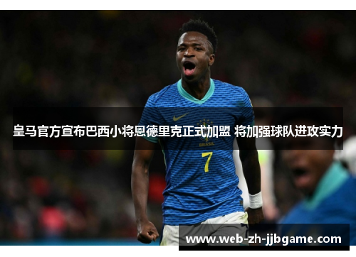皇马官方宣布巴西小将恩德里克正式加盟 将加强球队进攻实力
