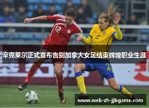 辛克莱尔正式宣布告别加拿大女足结束辉煌职业生涯