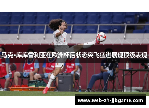 马克·库库雷利亚在欧洲杯后状态突飞猛进展现顶级表现