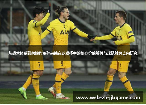 从战术体系到关键作用孙兴慜在欧联杯中的核心价值解析与球队胜负走向研究 从战术体系到关键作用孙兴慜在欧联杯中的核心价值解析与球队胜负走向研究
