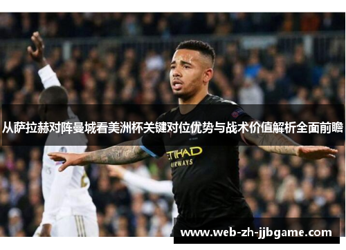 从萨拉赫对阵曼城看美洲杯关键对位优势与战术价值解析全面前瞻 从萨拉赫对阵曼城看美洲杯关键对位优势与战术价值解析全面前瞻