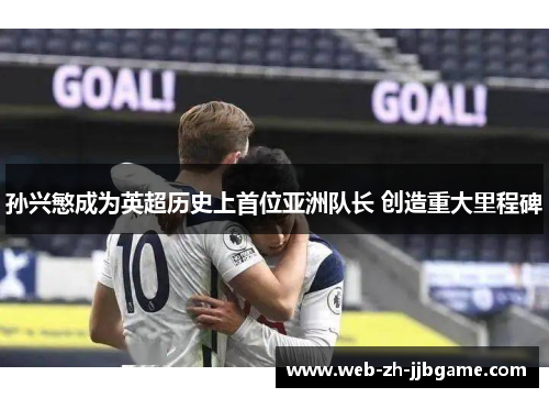 孙兴慜成为英超历史上首位亚洲队长 创造重大里程碑 孙兴慜成为英超历史上首位亚洲队长 创造重大里程碑