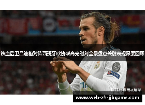 铁血后卫吕迪格对阵西班牙欧协联高光时刻全景盘点关键表现深度回顾 铁血后卫吕迪格对阵西班牙欧协联高光时刻全景盘点关键表现深度回顾