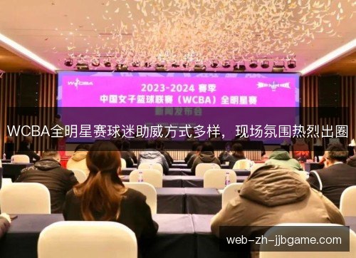 WCBA全明星赛球迷助威方式多样,现场氛围热烈出圈 WCBA全明星赛球迷助威方式多样,现场氛围热烈出圈