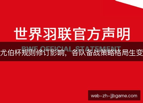 尤伯杯规则修订影响,各队备战策略格局生变 尤伯杯规则修订影响,各队备战策略格局生变