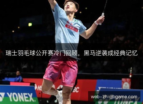 瑞士羽毛球公开赛冷门回顾,黑马逆袭成经典记忆 瑞士羽毛球公开赛冷门回顾,黑马逆袭成经典记忆