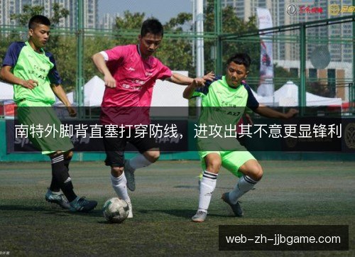 南特外脚背直塞打穿防线,进攻出其不意更显锋利 南特外脚背直塞打穿防线,进攻出其不意更显锋利